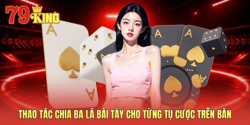 Thao tác chia ba lá bài tẩy cho từng tụ cược trên bàn